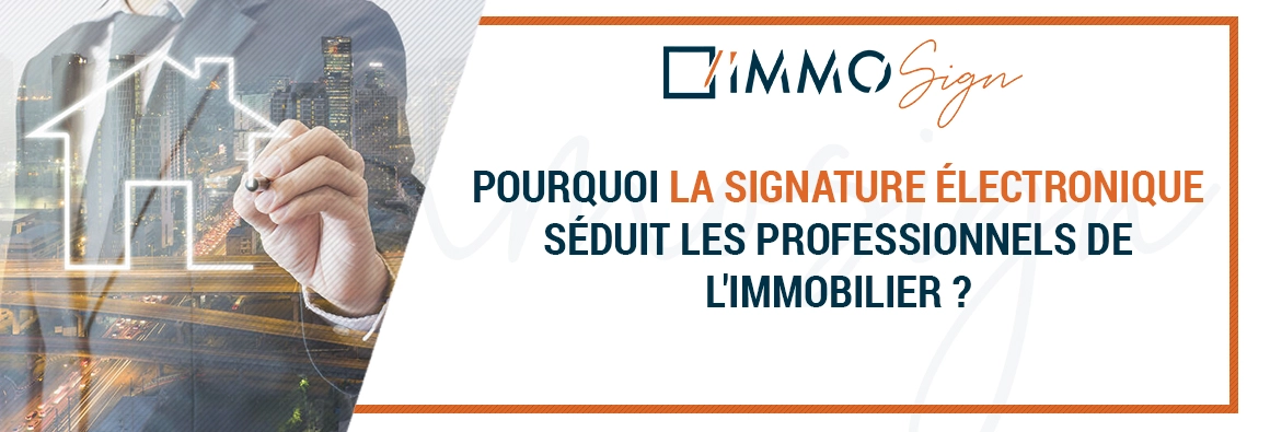 Pourquoi la signature électronique séduit les professionnels de l'immobilier ?